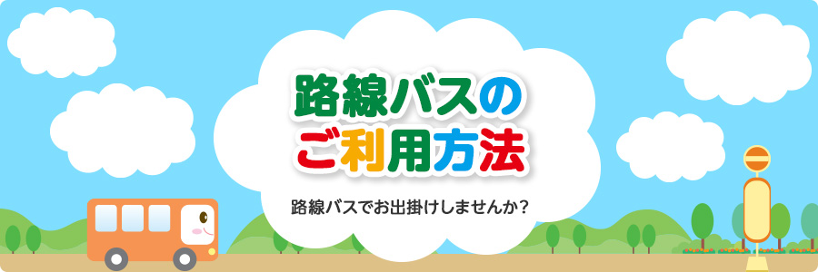 路線バスのご利用方法　路線バスでお出掛けしませんか？