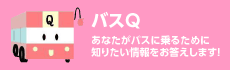 「バスQ」あなたがバスに乗るために知りたい情報をお答えします！